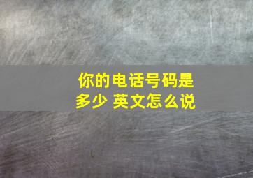 你的电话号码是多少 英文怎么说